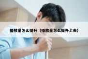 播放量怎么提升（播放量怎么提升上去）