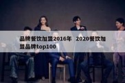 品牌餐饮加盟2016年  2020餐饮加盟品牌top100