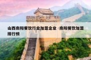 山西南阳餐饮行业加盟企业  南阳餐饮加盟排行榜