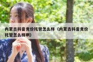 内蒙古抖音竞价托管怎么样（内蒙古抖音竞价托管怎么样啊）