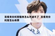 百度竞价托管服务怎么开通不了  百度竞价托管怎么收费