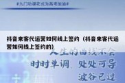 抖音来客代运营如何线上签约（抖音来客代运营如何线上签约的）