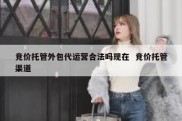 竞价托管外包代运营合法吗现在  竞价托管渠道