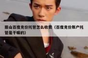 眉山百度竞价托管怎么收费（百度竞价账户托管是干嘛的）