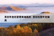 竞价外包托管费用谁出的  竞价托管外包服务