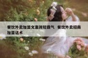 餐饮外卖加盟文案简短霸气  餐饮外卖招商加盟话术