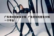 广东竞价托管多少钱  广东竞价托管多少钱一个平台