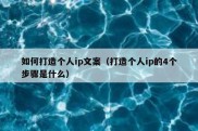 如何打造个人ip文案（打造个人ip的4个步骤是什么）