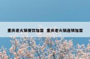 重庆老火锅餐饮加盟  重庆老火锅连锁加盟