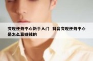 变现任务中心新手入门  抖音变现任务中心是怎么算赚钱的