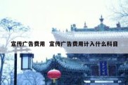 宣传广告费用  宣传广告费用计入什么科目