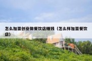怎么加盟创业做餐饮店赚钱（怎么样加盟餐饮店）