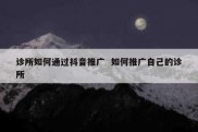 诊所如何通过抖音推广  如何推广自己的诊所