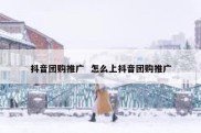 抖音团购推广  怎么上抖音团购推广