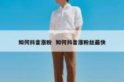 如何抖音涨粉  如何抖音涨粉丝最快