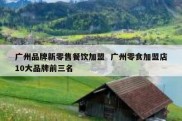 广州品牌新零售餐饮加盟  广州零食加盟店10大品牌前三名