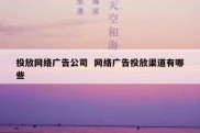投放网络广告公司  网络广告投放渠道有哪些