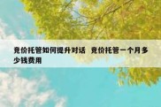 竞价托管如何提升对话  竞价托管一个月多少钱费用