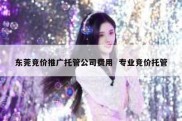 东莞竞价推广托管公司费用  专业竞价托管