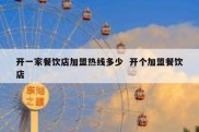 开一家餐饮店加盟热线多少  开个加盟餐饮店