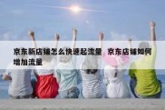 京东新店铺怎么快速起流量  京东店铺如何增加流量
