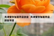 天津餐饮加盟开店创业  天津餐饮加盟开店创业项目