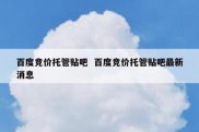 百度竞价托管贴吧  百度竞价托管贴吧最新消息