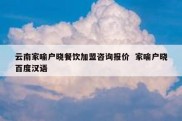 云南家喻户晓餐饮加盟咨询报价  家喻户晓百度汉语