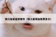 镇江加盟连锁餐饮（镇江面馆加盟费多少）