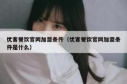 优客餐饮官网加盟条件（优客餐饮官网加盟条件是什么）