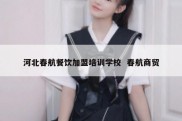 河北春航餐饮加盟培训学校  春航商贸