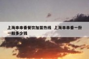 上海串串香餐饮加盟热线  上海串串香一份一般多少钱