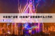 抖音推广运营（抖音推广运营是做什么工作的）