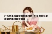 广东惠来抖音视频拍摄团队  广东惠来抖音视频拍摄团队有哪些
