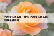 汽水音乐怎么推广赚钱  汽水音乐怎么推广赚钱是骗局吗
