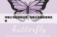 传媒公司短视频运营  传媒公司做短视频优势