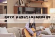 夜场营销  夜场营销怎么发朋友圈最吸引客源