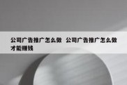 公司广告推广怎么做  公司广告推广怎么做才能赚钱