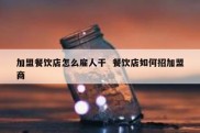 加盟餐饮店怎么雇人干  餐饮店如何招加盟商