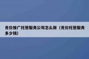竞价推广托管服务公司怎么做（竞价托管服务多少钱）