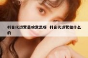 抖音代运营是啥意思呀  抖音代运营做什么的