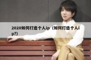 2020如何打造个人ip（如何打造个人ip?）