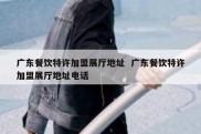 广东餐饮特许加盟展厅地址  广东餐饮特许加盟展厅地址电话