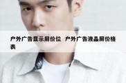 户外广告显示屏价位  户外广告液晶屏价格表