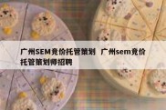 广州SEM竞价托管策划  广州sem竞价托管策划师招聘
