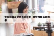 餐饮加盟商文件怎么写的  餐饮加盟商合同书