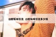口腔私域引流  口腔私域引流多少钱