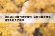 义乌放心抖音代运营机构  义乌抖音直播带货怎么做入门教学