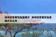 湖州创意餐饮加盟模式  湖州创意餐饮加盟模式怎么样