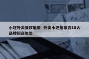 小吃外卖餐饮加盟  外卖小吃加盟店10大品牌招商加盟